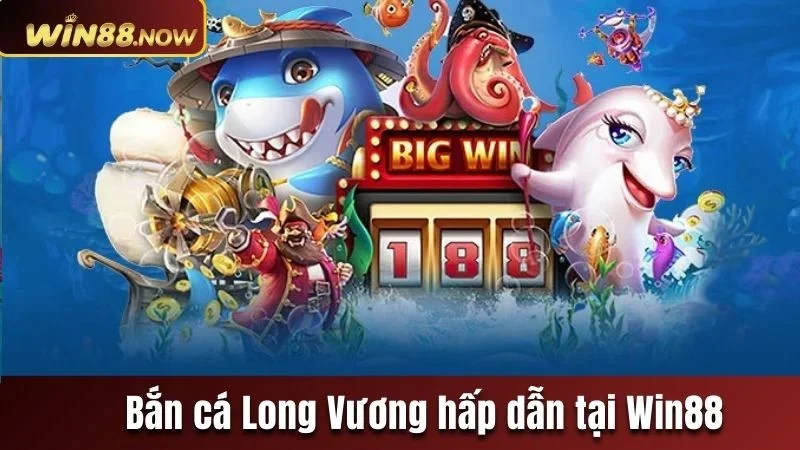 Bắn cá Long Vương tựa game không nên bỏ lỡ tại Win88 